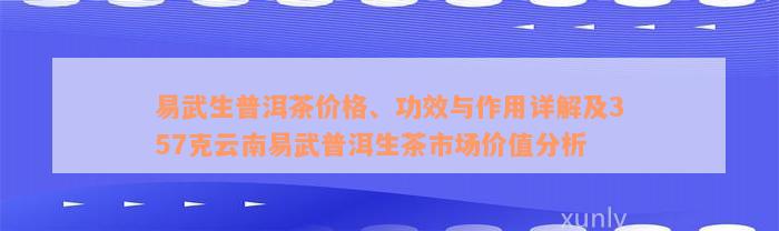 易武生普洱茶价格、功效与作用详解及357克云南易武普洱生茶市场价值分析