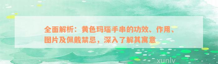 全面解析：黄色玛瑙手串的功效、作用、图片及佩戴禁忌，深入了解其寓意