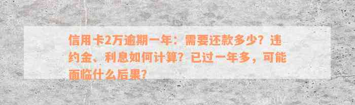 信用卡2万逾期一年：需要还款多少？违约金、利息如何计算？已过一年多，可能面临什么后果？