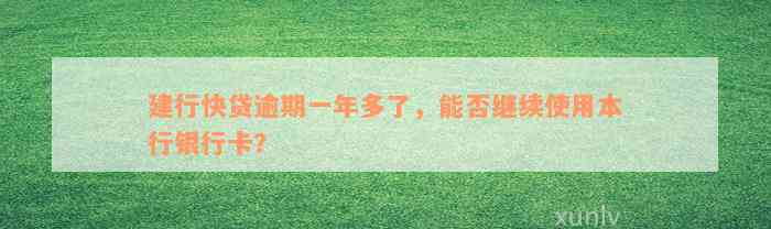 建行快贷逾期一年多了，能否继续使用本行银行卡？