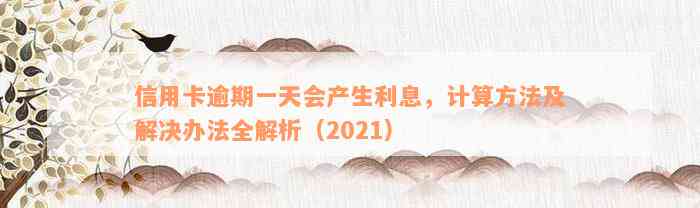 信用卡逾期一天会产生利息，计算方法及解决办法全解析（2021）