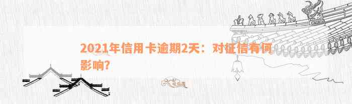 2021年信用卡逾期2天：对征信有何影响？