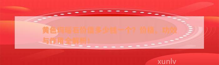 黄色玛瑙石价值多少钱一个？价格、功效与作用全解析！