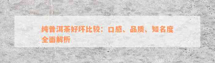 纯普洱茶好坏比较：口感、品质、知名度全面解析