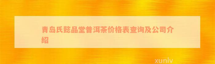 青岛氏懿品堂普洱茶价格表查询及公司介绍