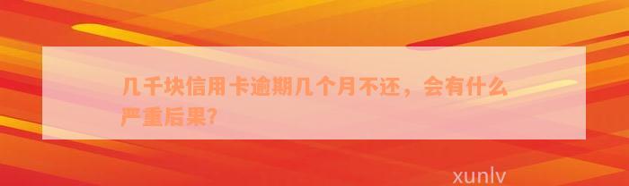 几千块信用卡逾期几个月不还，会有什么严重后果？