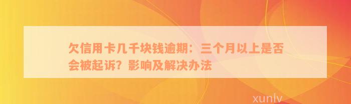 欠信用卡几千块钱逾期：三个月以上是否会被起诉？影响及解决办法