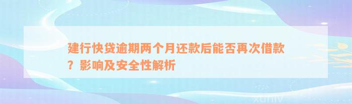 建行快贷逾期两个月还款后能否再次借款？影响及安全性解析