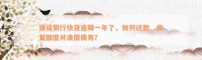 建设银行快贷逾期一年了，如何还款、恢复额度并清偿债务？