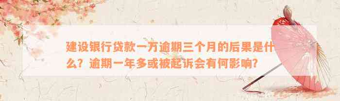 建设银行贷款一万逾期三个月的后果是什么？逾期一年多或被起诉会有何影响？