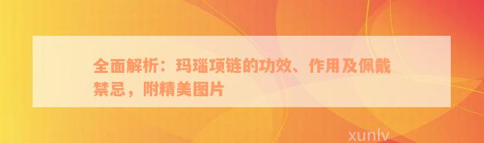 全面解析：玛瑙项链的功效、作用及佩戴禁忌，附精美图片