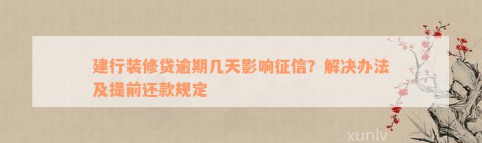 建行装修贷逾期几天影响征信？解决办法及提前还款规定