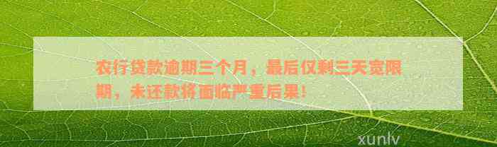 农行贷款逾期三个月，最后仅剩三天宽限期，未还款将面临严重后果！