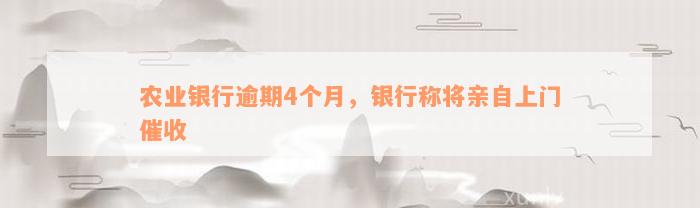 农业银行逾期4个月，银行称将亲自上门催收