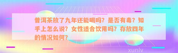 普洱茶放了九年还能喝吗？是否有毒？知乎上怎么说？女性适合饮用吗？存放四年的情况如何？