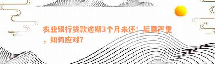 农业银行贷款逾期3个月未还：后果严重，如何应对?