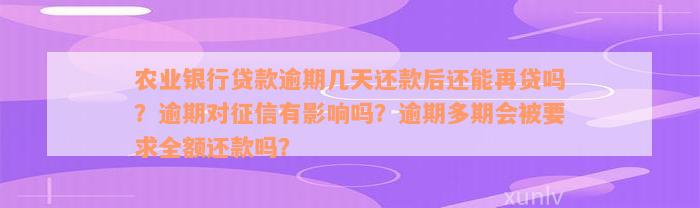 农业银行贷款逾期几天还款后还能再贷吗？逾期对征信有影响吗？逾期多期会被要求全额还款吗？