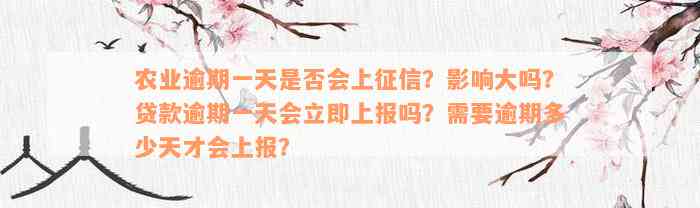 农业逾期一天是否会上征信？影响大吗？贷款逾期一天会立即上报吗？需要逾期多少天才会上报？