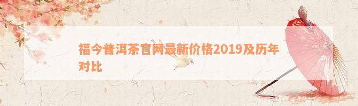 福今普洱茶官网最新价格2019及历年对比