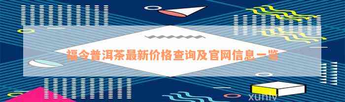 福今普洱茶最新价格查询及官网信息一览