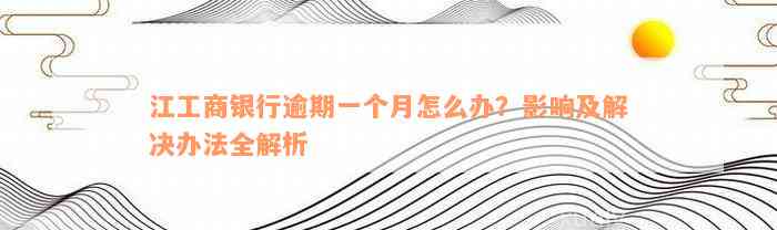 江工商银行逾期一个月怎么办？影响及解决办法全解析