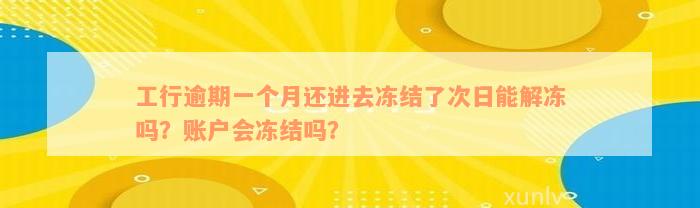 工行逾期一个月还进去冻结了次日能解冻吗？账户会冻结吗？