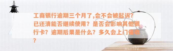 工商银行逾期三个月了,会不会被起诉？已还清能否继续使用？是否会影响其他银行卡？逾期后果是什么？多久会上门催收？