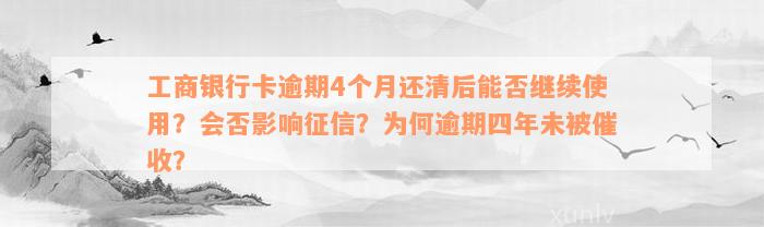 工商银行卡逾期4个月还清后能否继续使用？会否影响征信？为何逾期四年未被催收？