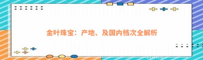 金叶珠宝：产地、及国内档次全解析