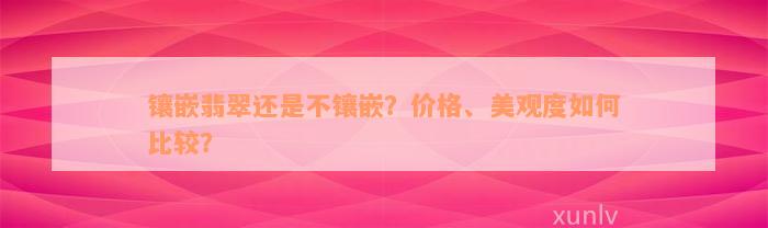 镶嵌翡翠还是不镶嵌？价格、美观度如何比较？