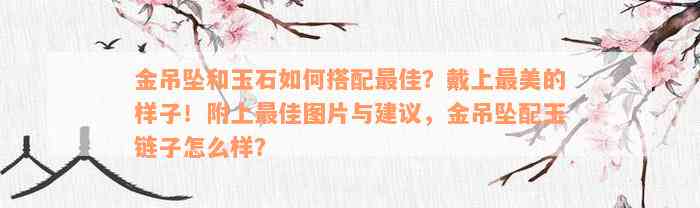 金吊坠和玉石如何搭配最佳？戴上最美的样子！附上最佳图片与建议，金吊坠配玉链子怎么样？