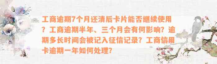 工商逾期7个月还清后卡片能否继续使用？工商逾期半年、三个月会有何影响？逾期多长时间会被记入征信记录？工商信用卡逾期一年如何处理？