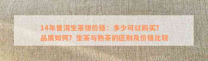 14年普洱生茶饼价格：多少可以购买？品质如何？生茶与熟茶的区别及价格比较