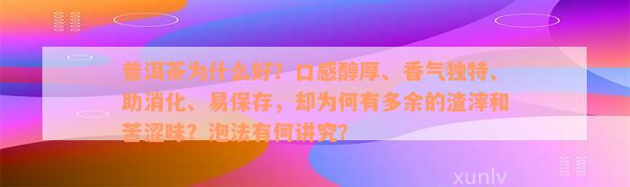 普洱茶为什么好？口感醇厚、香气独特、助消化、易保存，却为何有多余的渣滓和苦涩味？泡法有何讲究？