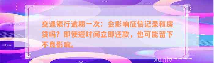 交通银行逾期一次：会影响征信记录和房贷吗？即使短时间立即还款，也可能留下不良影响。