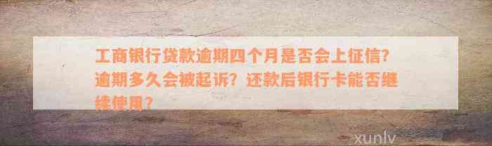 工商银行贷款逾期四个月是否会上征信？逾期多久会被起诉？还款后银行卡能否继续使用？