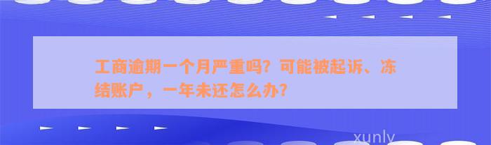 工商逾期一个月严重吗？可能被起诉、冻结账户，一年未还怎么办？