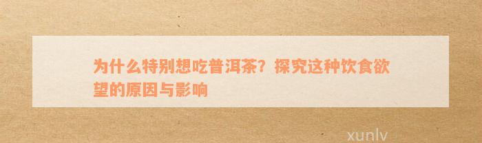 为什么特别想吃普洱茶？探究这种饮食欲望的原因与影响