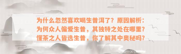 为什么忽然喜欢喝生普洱了？原因解析：为何众人偏爱生普，其独特之处在哪里？懂茶之人皆选生普，你了解其中奥秘吗？