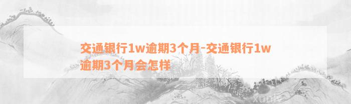 交通银行1w逾期3个月-交通银行1w逾期3个月会怎样