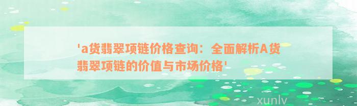 'a货翡翠项链价格查询：全面解析A货翡翠项链的价值与市场价格'