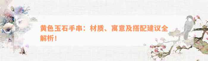 黄色玉石手串：材质、寓意及搭配建议全解析！