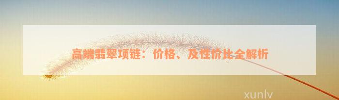 高端翡翠项链：价格、及性价比全解析