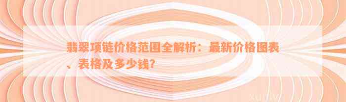 翡翠项链价格范围全解析：最新价格图表、表格及多少钱？