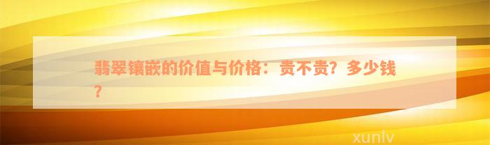 翡翠镶嵌的价值与价格：贵不贵？多少钱？