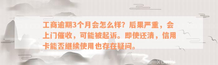 工商逾期3个月会怎么样？后果严重，会上门催收，可能被起诉。即使还清，信用卡能否继续使用也存在疑问。