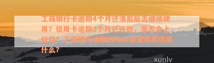 工商银行卡逾期4个月还清后能否继续使用？信用卡逾期3个月已还款，是否会上征信？工商银行逾期四年未被催收原因是什么？