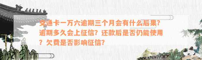 交通卡一万六逾期三个月会有什么后果？逾期多久会上征信？还款后是否仍能使用？欠费是否影响征信？