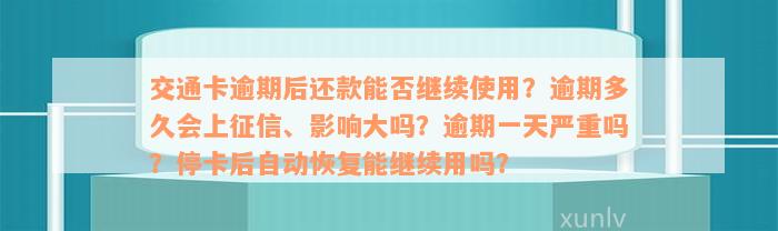 交通卡逾期后还款能否继续使用？逾期多久会上征信、影响大吗？逾期一天严重吗？停卡后自动恢复能继续用吗？