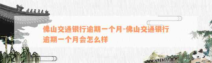 佛山交通银行逾期一个月-佛山交通银行逾期一个月会怎么样